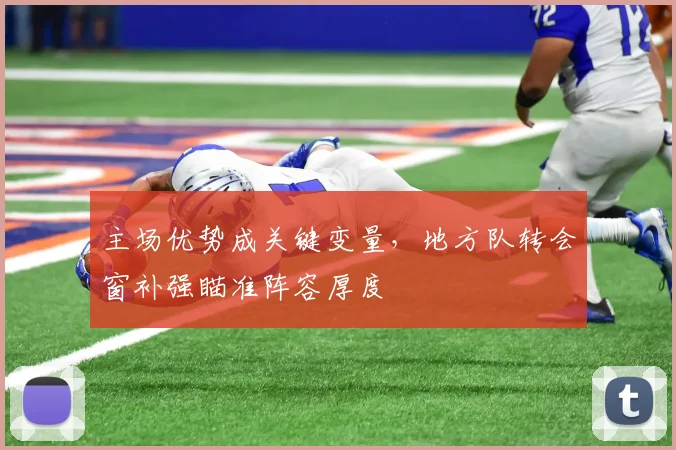 主场优势成关键变量，地方队转会窗补强瞄准阵容厚度