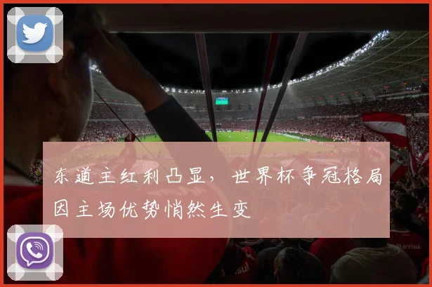 东道主红利凸显，世界杯争冠格局因主场优势悄然生变