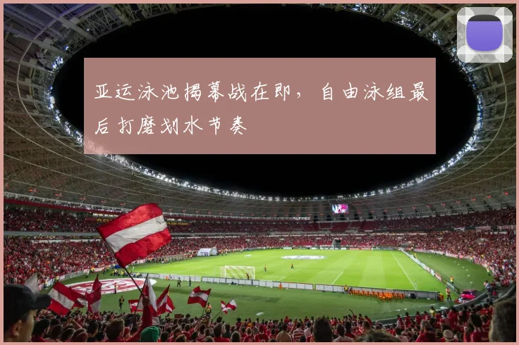 亚运泳池揭幕战在即，自由泳组最后打磨划水节奏