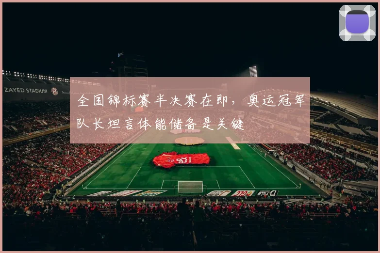 全国锦标赛半决赛在即，奥运冠军队长坦言体能储备是关键